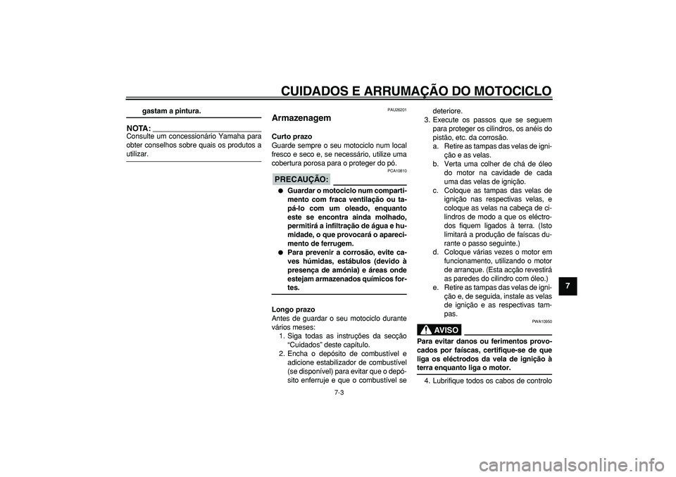 YAMAHA TDM 900 2006  Manual de utilização (in Portuguese)  
CUIDADOS E ARRUMAÇÃO DO MOTOCICLO 
7-3 
2
3
4
5
6
78
9
 
gastam a pintura.
NOTA:
 
Consulte um concessionário Yamaha para
obter conselhos sobre quais os produtos a 
utilizar. 
PAU26201 
Armazenag
