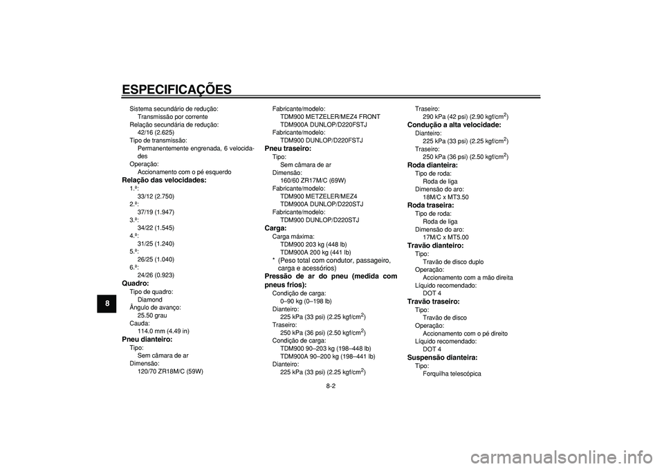 YAMAHA TDM 900 2006  Manual de utilização (in Portuguese)  
ESPECIFICAÇÕES 
8-2 
1
2
3
4
5
6
7
8
9
 
Sistema secundário de redução: 
Transmissão por corrente
Relação secundária de redução: 
42/16 (2.625)
Tipo de transmissão: 
Permanentemente engr