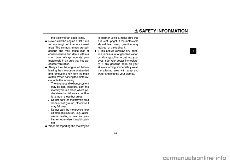 YAMAHA TDM 900 2005 User Guide  
SAFETY INFORMATION 
1-4 
1 
the vicinity of an open flame. 
 
Never start the engine or let it run
for any length of time in a closed
area. The exhaust fumes are poi-
sonous and may cause loss of
c