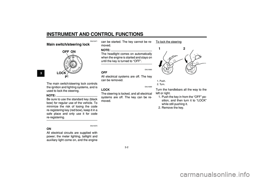 YAMAHA TDM 900 2005 User Guide  
INSTRUMENT AND CONTROL FUNCTIONS 
3-2 
1
2
3
4
5
6
7
8
9
 
EAU10471 
Main switch/steering lock  
The main switch/steering lock controls
the ignition and lighting systems, and is
used to lock the ste