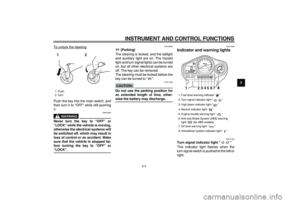 YAMAHA TDM 900 2005 User Guide  
INSTRUMENT AND CONTROL FUNCTIONS 
3-3 
2
34
5
6
7
8
9  
To unlock the steering
Push the key into the main switch, and
then turn it to “OFF” while still pushing
it.
WARNING
 
EWA10060 
Never turn