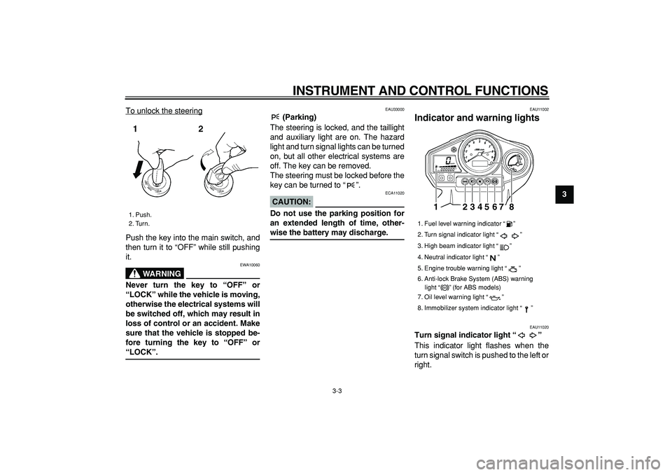 YAMAHA TDM 900 2005  Owners Manual  
INSTRUMENT AND CONTROL FUNCTIONS 
3-3 
2
34
5
6
7
8
9  
To unlock the steering
Push the key into the main switch, and
then turn it to “OFF” while still pushing
it.
WARNING
 
EWA10060 
Never turn