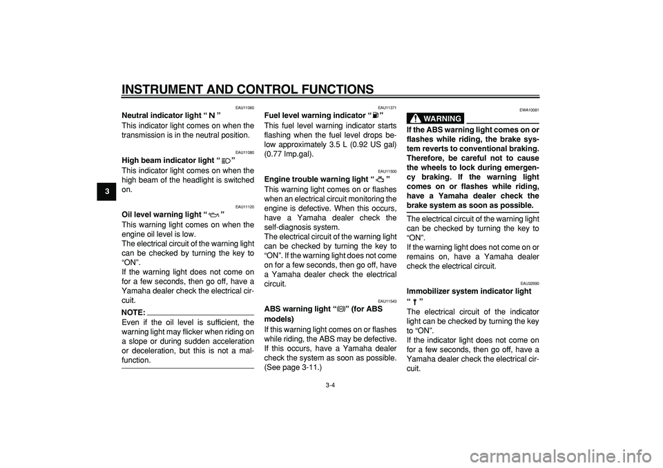 YAMAHA TDM 900 2005  Owners Manual  
INSTRUMENT AND CONTROL FUNCTIONS 
3-4 
1
2
3
4
5
6
7
8
9
 
EAU11060 
Neutral indicator light “”  
This indicator light comes on when the
transmission is in the neutral position. 
EAU11080 
High 