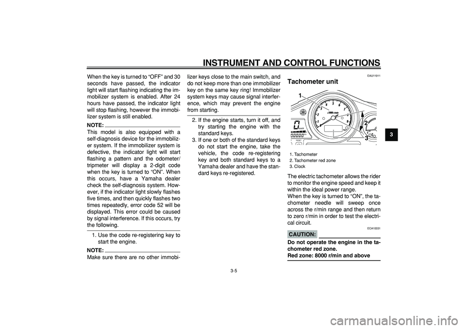 YAMAHA TDM 900 2005 User Guide  
INSTRUMENT AND CONTROL FUNCTIONS 
3-5 
2
34
5
6
7
8
9  
When the key is turned to “OFF” and 30
seconds have passed, the indicator
light will start flashing indicating the im-
mobilizer system is