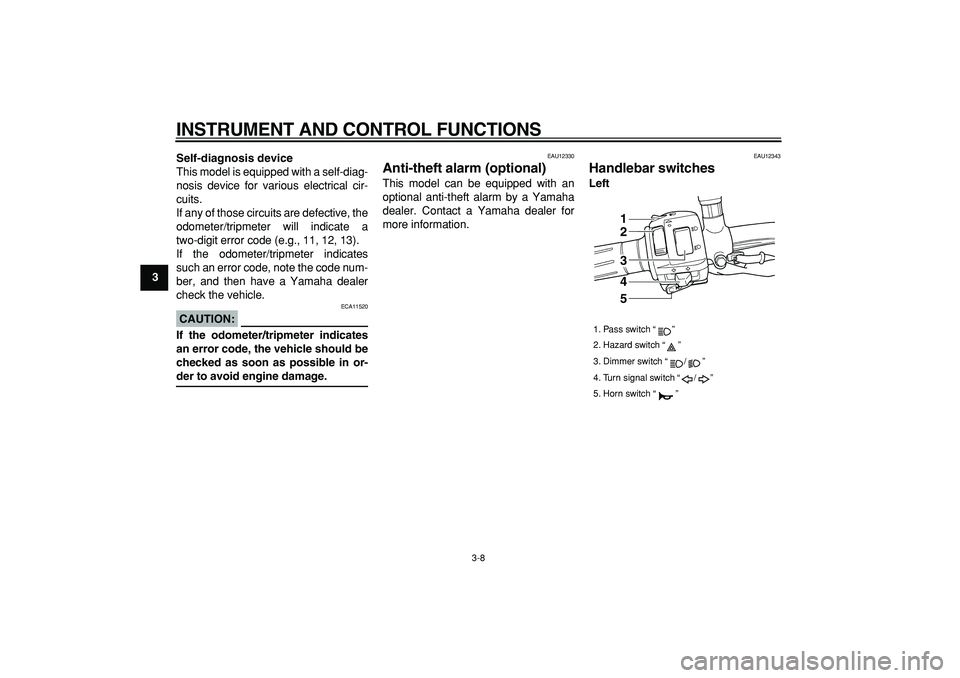 YAMAHA TDM 900 2005 Owners Manual  
INSTRUMENT AND CONTROL FUNCTIONS 
3-8 
1
2
3
4
5
6
7
8
9Self-diagnosis device 
This model is equipped with a self-diag-
nosis device for various electrical cir-
cuits.
If any of those circuits are d