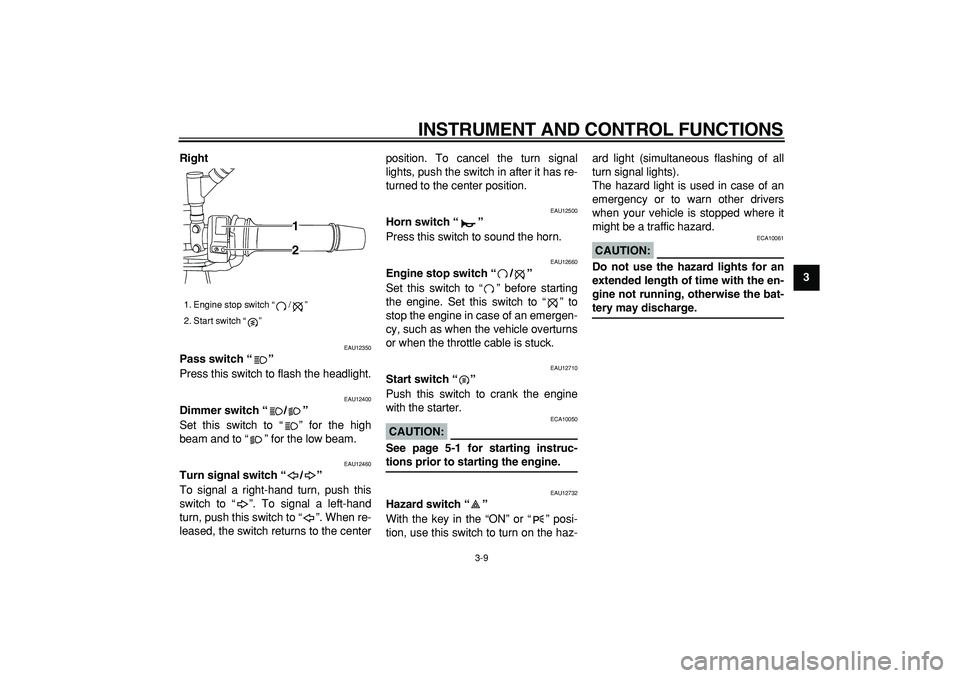 YAMAHA TDM 900 2005 Owners Manual  
INSTRUMENT AND CONTROL FUNCTIONS 
3-9 
2
34
5
6
7
8
9 Right
 
EAU12350 
Pass switch “”  
Press this switch to flash the headlight. 
EAU12400 
Dimmer switch “/”  
Set this switch to “” fo
