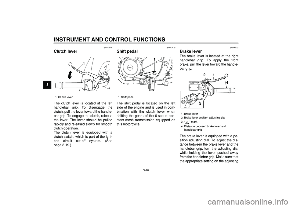 YAMAHA TDM 900 2005  Owners Manual  
INSTRUMENT AND CONTROL FUNCTIONS 
3-10 
1
2
3
4
5
6
7
8
9
 
EAU12820 
Clutch lever  
The clutch lever is located at the left
handlebar grip. To disengage the
clutch, pull the lever toward the handle