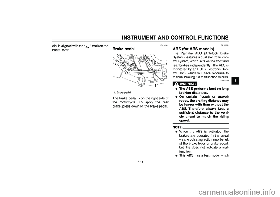 YAMAHA TDM 900 2005  Owners Manual  
INSTRUMENT AND CONTROL FUNCTIONS 
3-11 
2
34
5
6
7
8
9  
dial is aligned with the “” mark on the
brake lever.
 
EAU12941 
Brake pedal  
The brake pedal is on the right side of
the motorcycle. To