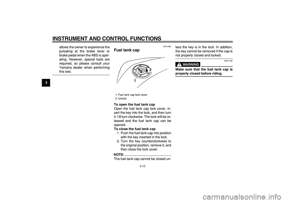 YAMAHA TDM 900 2005  Owners Manual  
INSTRUMENT AND CONTROL FUNCTIONS 
3-12 
1
2
3
4
5
6
7
8
9 
allows the owner to experience the
pulsating at the brake lever or
brake pedal when the ABS is oper-
ating. However, special tools are
requ