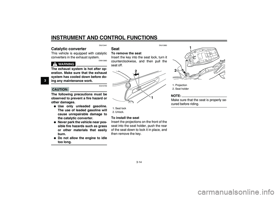 YAMAHA TDM 900 2005 Owners Manual  
INSTRUMENT AND CONTROL FUNCTIONS 
3-14 
1
2
3
4
5
6
7
8
9
 
EAU13441 
Catalytic converter  
This vehicle is equipped with catalytic
converters in the exhaust system.
WARNING
 
EWA10860 
The exhaust 