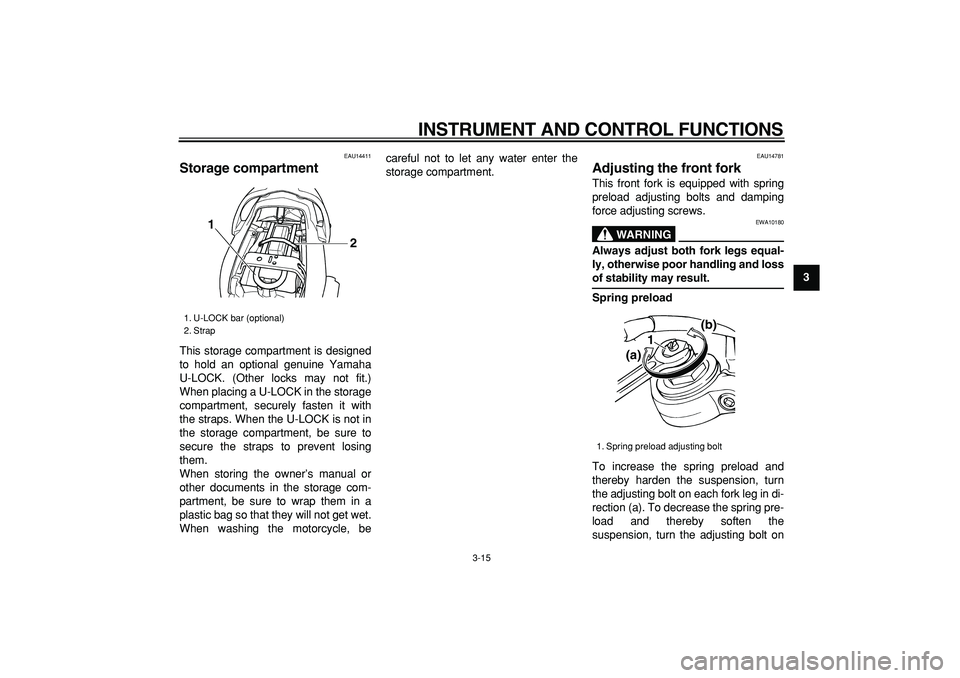YAMAHA TDM 900 2005 Owners Manual  
INSTRUMENT AND CONTROL FUNCTIONS 
3-15 
2
34
5
6
7
8
9
 
EAU14411 
Storage compartment  
This storage compartment is designed
to hold an optional genuine Yamaha
U-LOCK. (Other locks may not fit.)
Wh