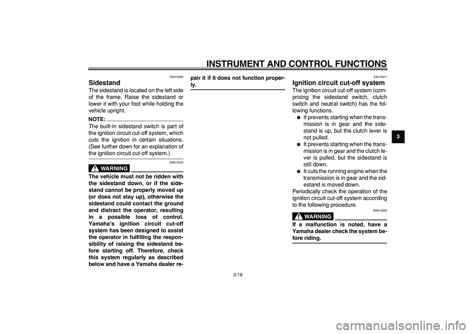 YAMAHA TDM 900 2005 Owners Guide  
INSTRUMENT AND CONTROL FUNCTIONS 
3-19 
2
34
5
6
7
8
9
 
EAU15300 
Sidestand  
The sidestand is located on the left side
of the frame. Raise the sidestand or
lower it with your foot while holding th