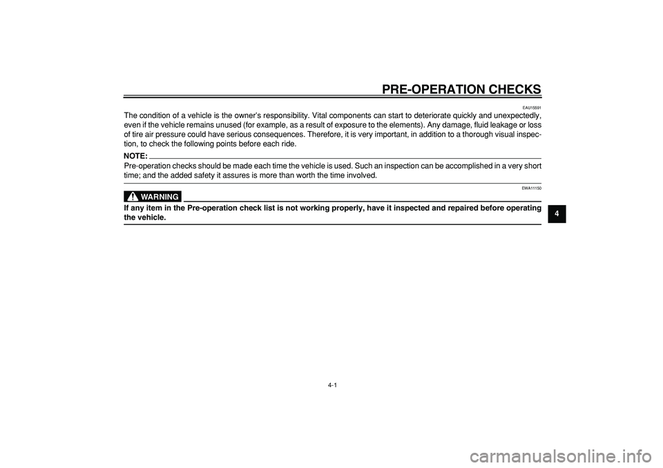 YAMAHA TDM 900 2005 Owners Guide  
4-1 
2
3
45
6
7
8
9
 
PRE-OPERATION CHECKS 
EAU15591 
The condition of a vehicle is the owner’s responsibility. Vital components can start to deteriorate quickly and unexpectedly,
even if the vehi