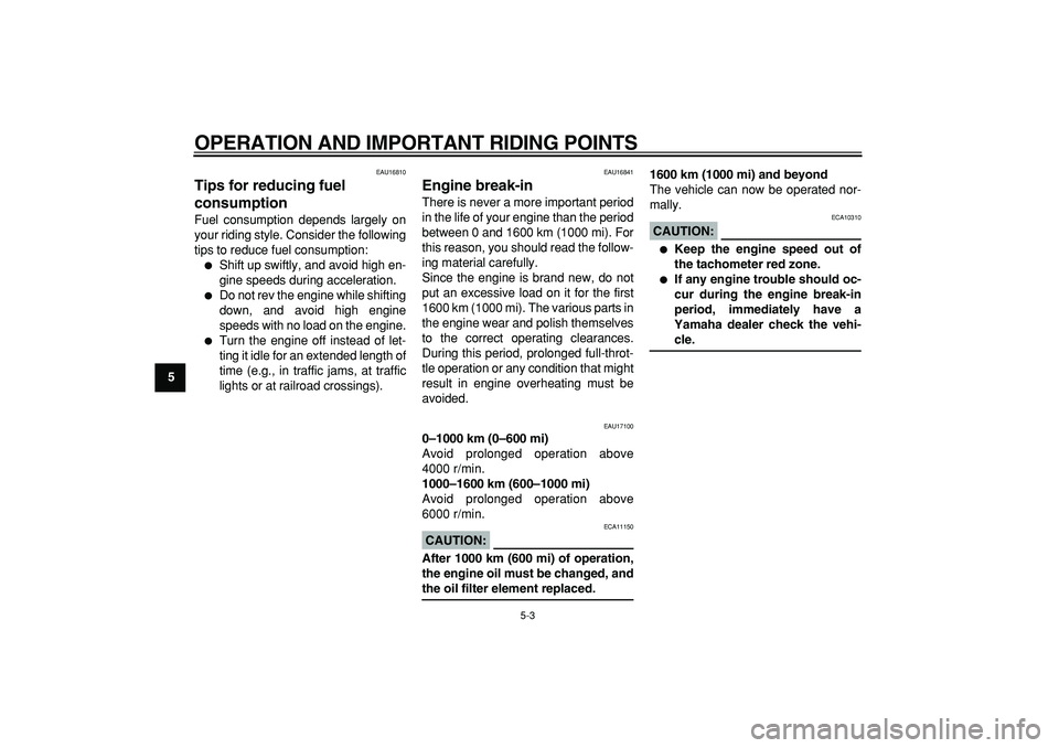YAMAHA TDM 900 2005 Owners Guide  
OPERATION AND IMPORTANT RIDING POINTS 
5-3 
1
2
3
4
5
6
7
8
9
 
EAU16810 
Tips for reducing fuel 
consumption  
Fuel consumption depends largely on
your riding style. Consider the following
tips to 
