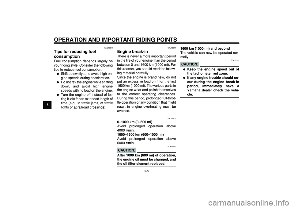 YAMAHA TDM 900 2005  Owners Manual  
OPERATION AND IMPORTANT RIDING POINTS 
5-3 
1
2
3
4
5
6
7
8
9
 
EAU16810 
Tips for reducing fuel 
consumption  
Fuel consumption depends largely on
your riding style. Consider the following
tips to 