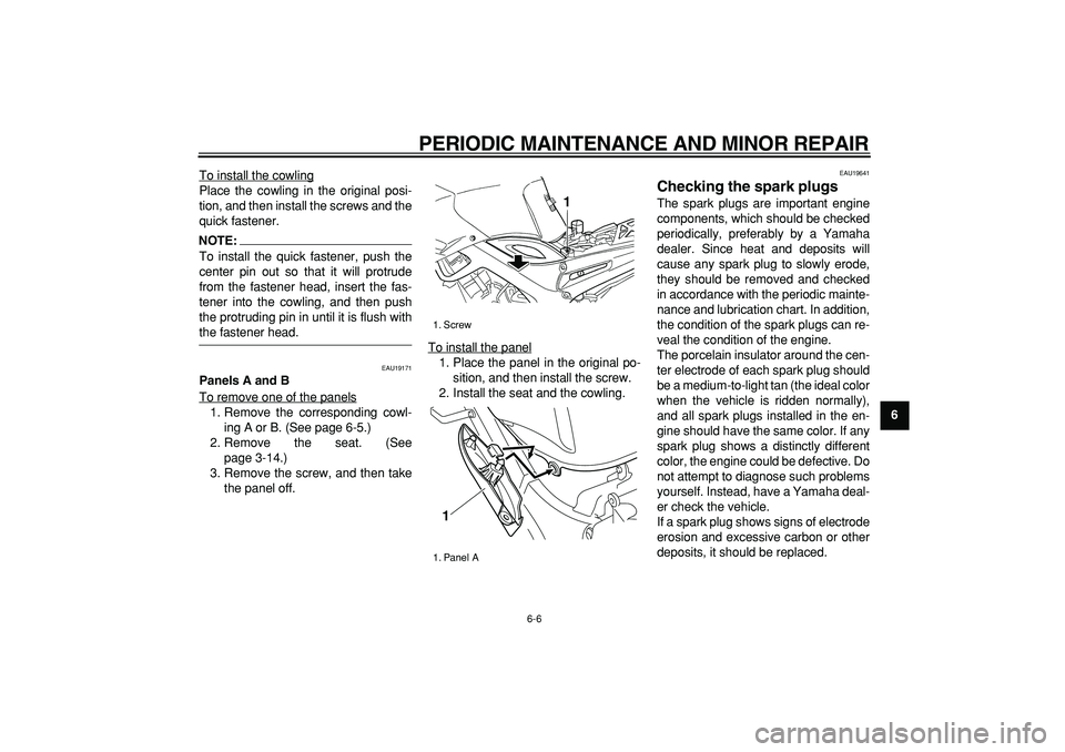 YAMAHA TDM 900 2005  Owners Manual  
PERIODIC MAINTENANCE AND MINOR REPAIR 
6-6 
2
3
4
5
67
8
9  
To install the cowling
Place the cowling in the original posi-
tion, and then install the screws and the
quick fastener.NOTE:
 
To instal