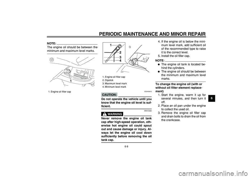 YAMAHA TDM 900 2005  Owners Manual  
PERIODIC MAINTENANCE AND MINOR REPAIR 
6-8 
2
3
4
5
67
8
9
NOTE:
 
The engine oil should be between the 
minimum and maximum level marks.
CAUTION:
 
 ECA10010 
Do not operate the vehicle until you
k