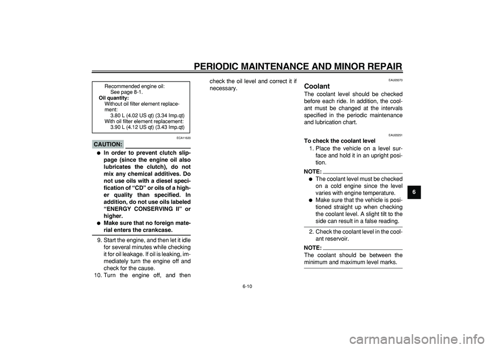 YAMAHA TDM 900 2005  Owners Manual  
PERIODIC MAINTENANCE AND MINOR REPAIR 
6-10 
2
3
4
5
67
8
9
CAUTION:
 
 ECA11620 
 
In order to prevent clutch slip-
page (since the engine oil also
lubricates the clutch), do not
mix any chemical 