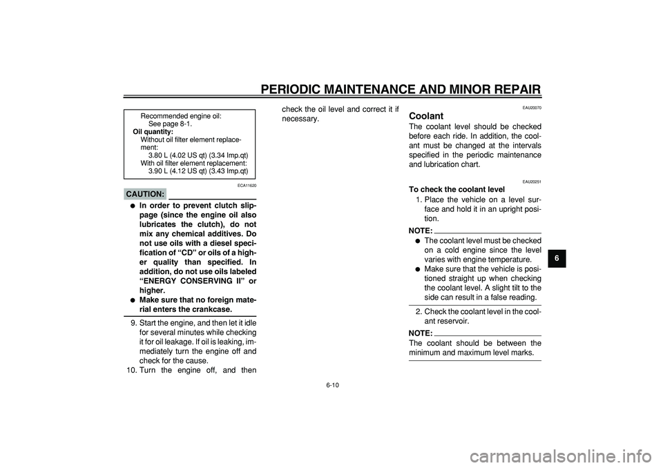 YAMAHA TDM 900 2005 Workshop Manual  
PERIODIC MAINTENANCE AND MINOR REPAIR 
6-10 
2
3
4
5
67
8
9
CAUTION:
 
 ECA11620 
 
In order to prevent clutch slip-
page (since the engine oil also
lubricates the clutch), do not
mix any chemical 