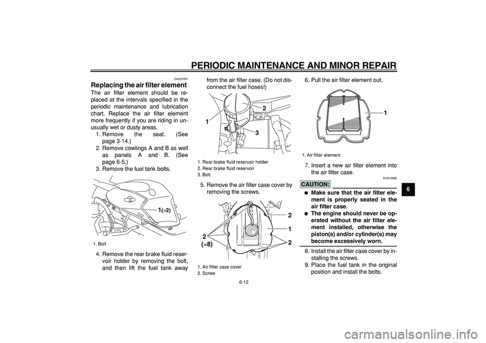 YAMAHA TDM 900 2005 Workshop Manual  
PERIODIC MAINTENANCE AND MINOR REPAIR 
6-12 
2
3
4
5
67
8
9
 
EAU27051 
Replacing the air filter element  
The air filter element should be re-
placed at the intervals specified in the
periodic main