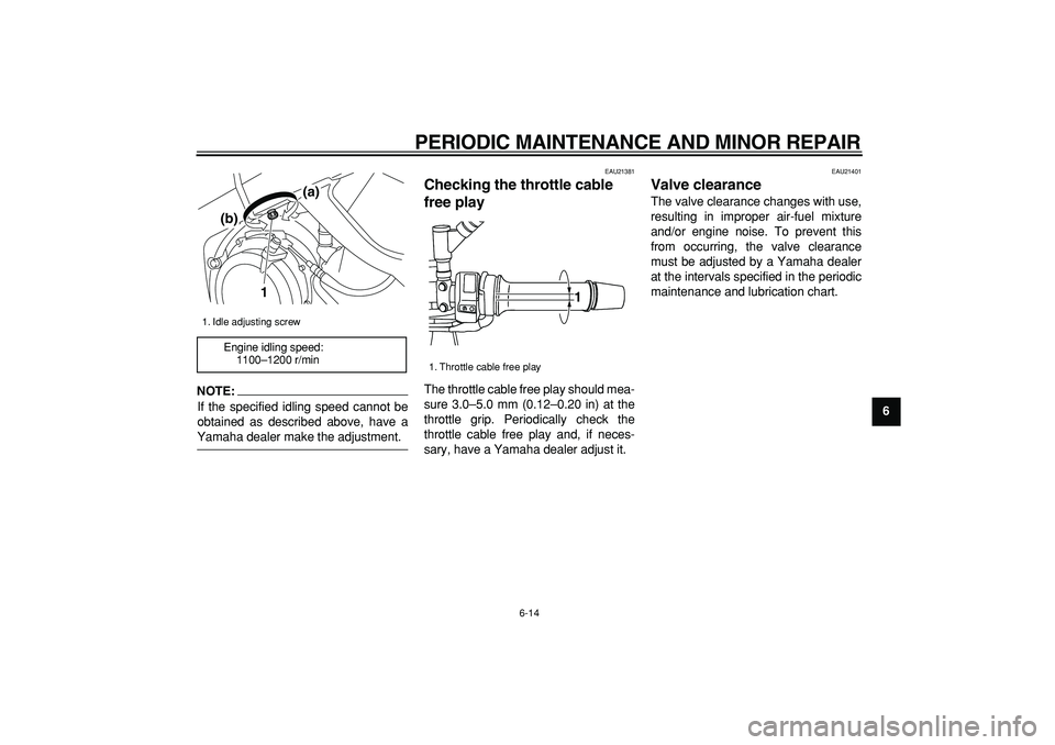 YAMAHA TDM 900 2005 Workshop Manual  
PERIODIC MAINTENANCE AND MINOR REPAIR 
6-14 
2
3
4
5
67
8
9
NOTE:
 
If the specified idling speed cannot be
obtained as described above, have a 
Yamaha dealer make the adjustment. 
EAU21381 
Checkin