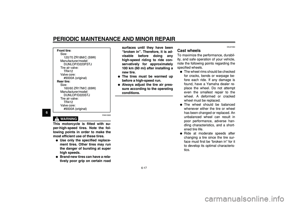 YAMAHA TDM 900 2005 Workshop Manual  
PERIODIC MAINTENANCE AND MINOR REPAIR 
6-17 
1
2
3
4
5
6
7
8
9
WARNING
 
EWA10600 
This motorcycle is fitted with su-
per-high-speed tires. Note the fol-
lowing points in order to make the
most effi