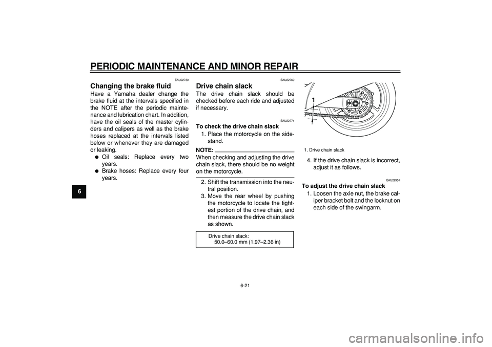 YAMAHA TDM 900 2005  Owners Manual  
PERIODIC MAINTENANCE AND MINOR REPAIR 
6-21 
1
2
3
4
5
6
7
8
9
 
EAU22730 
Changing the brake fluid  
Have a Yamaha dealer change the
brake fluid at the intervals specified in
the NOTE after the per