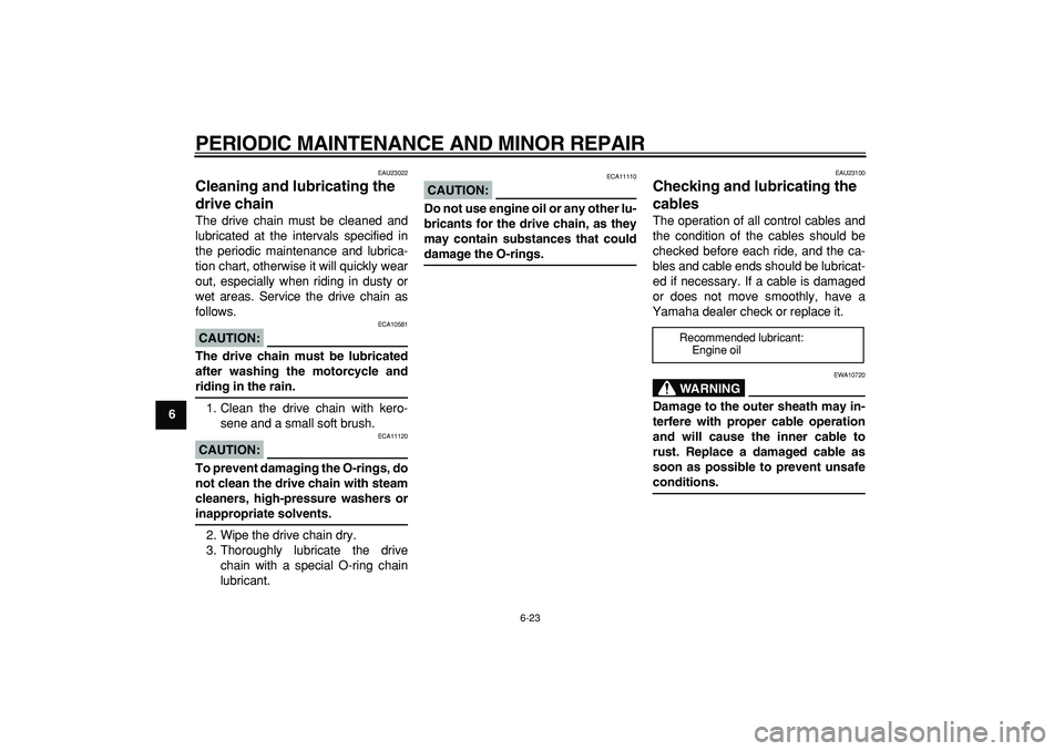 YAMAHA TDM 900 2005 Repair Manual  
PERIODIC MAINTENANCE AND MINOR REPAIR 
6-23 
1
2
3
4
5
6
7
8
9
 
EAU23022 
Cleaning and lubricating the 
drive chain  
The drive chain must be cleaned and
lubricated at the intervals specified in
th