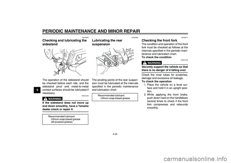 YAMAHA TDM 900 2005 Repair Manual  
PERIODIC MAINTENANCE AND MINOR REPAIR 
6-25 
1
2
3
4
5
6
7
8
9
 
EAU23200 
Checking and lubricating the 
sidestand  
The operation of the sidestand should
be checked before each ride, and the
sidest