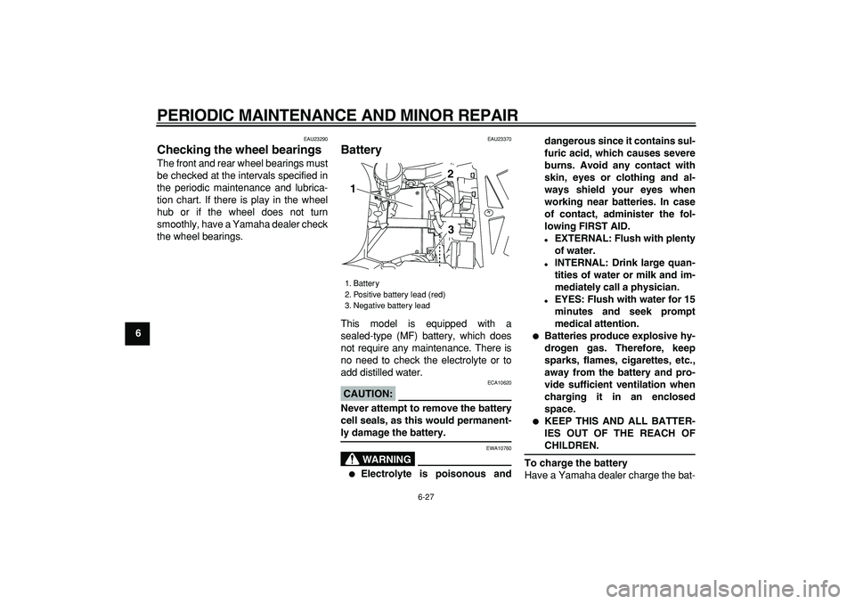 YAMAHA TDM 900 2005 Repair Manual  
PERIODIC MAINTENANCE AND MINOR REPAIR 
6-27 
1
2
3
4
5
6
7
8
9
 
EAU23290 
Checking the wheel bearings  
The front and rear wheel bearings must
be checked at the intervals specified in
the periodic 