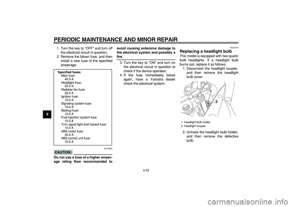 YAMAHA TDM 900 2005 Repair Manual  
PERIODIC MAINTENANCE AND MINOR REPAIR 
6-29 
1
2
3
4
5
6
7
8
9 
1. Turn the key to “OFF” and turn off
the electrical circuit in question.
2. Remove the blown fuse, and then
install a new fuse of