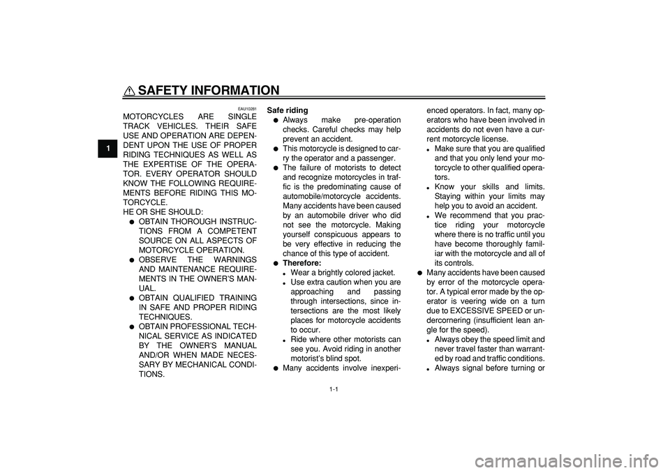 YAMAHA TDM 900 2005  Owners Manual  
1-1 
1 
SAFETY INFORMATION  
EAU10281 
MOTORCYCLES ARE SINGLE
TRACK VEHICLES. THEIR SAFE
USE AND OPERATION ARE DEPEN-
DENT UPON THE USE OF PROPER
RIDING TECHNIQUES AS WELL AS
THE EXPERTISE OF THE OP