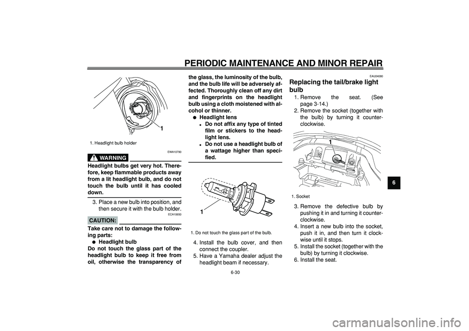 YAMAHA TDM 900 2005 Manual PDF  
PERIODIC MAINTENANCE AND MINOR REPAIR 
6-30 
2
3
4
5
67
8
9
WARNING
 
EWA10790 
Headlight bulbs get very hot. There-
fore, keep flammable products away
from a lit headlight bulb, and do not
touch th