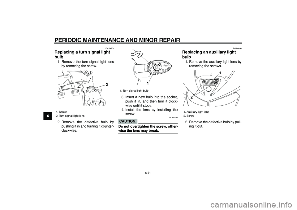 YAMAHA TDM 900 2005 Manual PDF  
PERIODIC MAINTENANCE AND MINOR REPAIR 
6-31 
1
2
3
4
5
6
7
8
9
 
EAU24201 
Replacing a turn signal light 
bulb  
1. Remove the turn signal light lens
by removing the screw.
2. Remove the defective b
