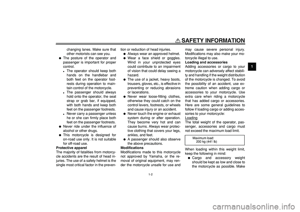 YAMAHA TDM 900 2005  Owners Manual  
SAFETY INFORMATION 
1-2 
1 
changing lanes. Make sure that
other motorists can see you. 
 
The posture of the operator and
passenger is important for proper
control. 
 
The operator should keep bo