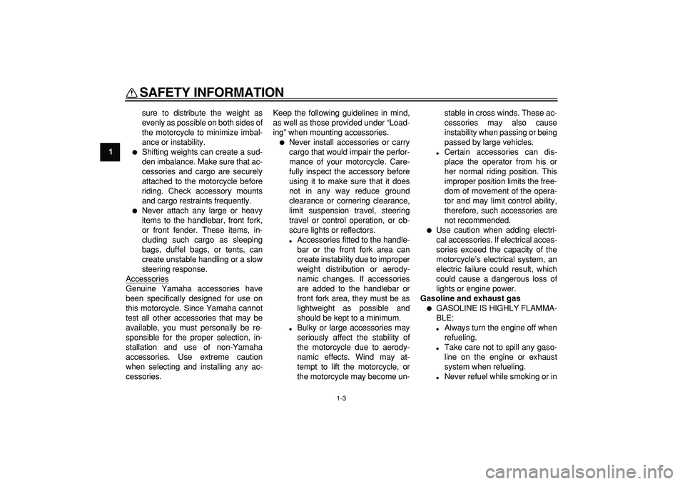 YAMAHA TDM 900 2005  Owners Manual  
SAFETY INFORMATION 
1-3 
1 
sure to distribute the weight as
evenly as possible on both sides of
the motorcycle to minimize imbal-
ance or instability. 
 
Shifting weights can create a sud-
den imb
