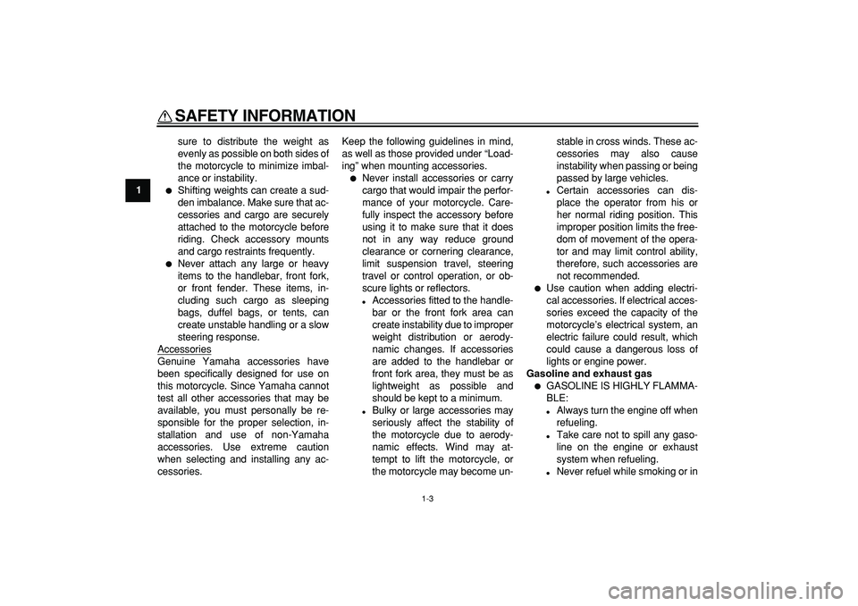 YAMAHA TDM 900 2005  Owners Manual  
SAFETY INFORMATION 
1-3 
1 
sure to distribute the weight as
evenly as possible on both sides of
the motorcycle to minimize imbal-
ance or instability. 
 
Shifting weights can create a sud-
den imb