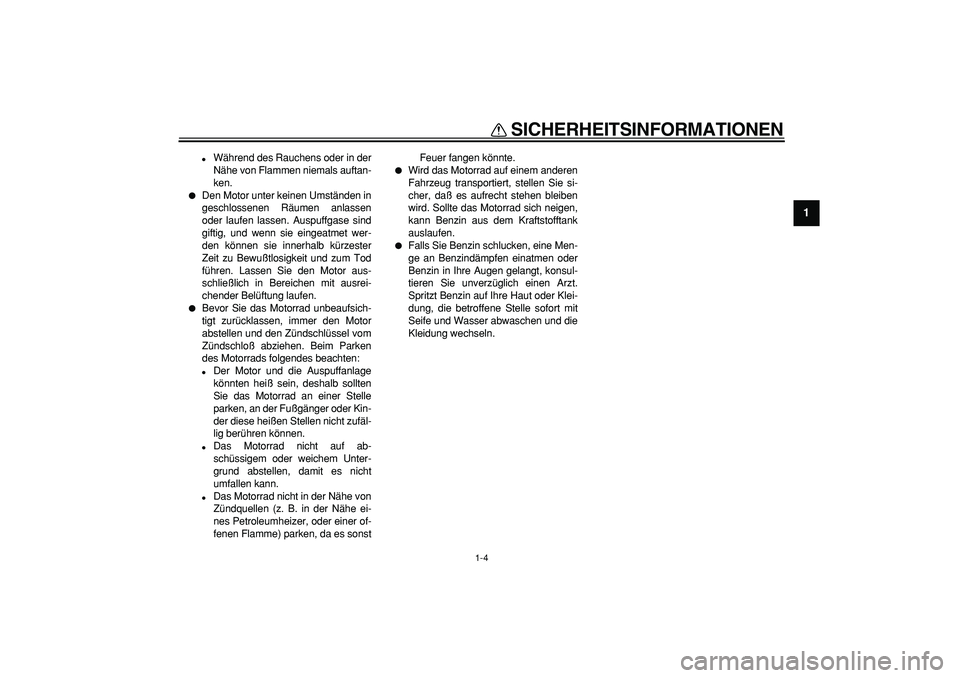 YAMAHA TDM 900 2005  Betriebsanleitungen (in German)  
SICHERHEITSINFORMATIONEN 
1-4 
1 
 
Während des Rauchens oder in der
Nähe von Flammen niemals auftan-
ken. 
 
Den Motor unter keinen Umständen in
geschlossenen Räumen anlassen
oder laufen lass