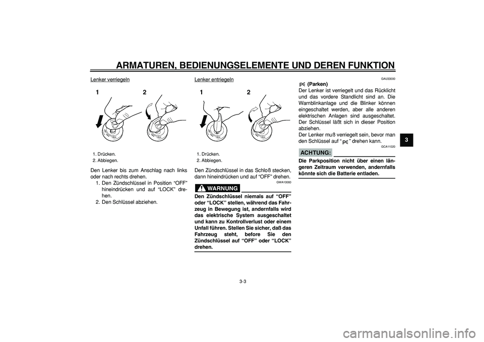 YAMAHA TDM 900 2005  Betriebsanleitungen (in German)  
ARMATUREN, BEDIENUNGSELEMENTE UND DEREN FUNKTION 
3-3 
2
34
5
6
7
8
9
 
Lenker verriegeln
Den Lenker bis zum Anschlag nach links
oder nach rechts drehen.
1. Den Zündschlüssel in Position “OFF”