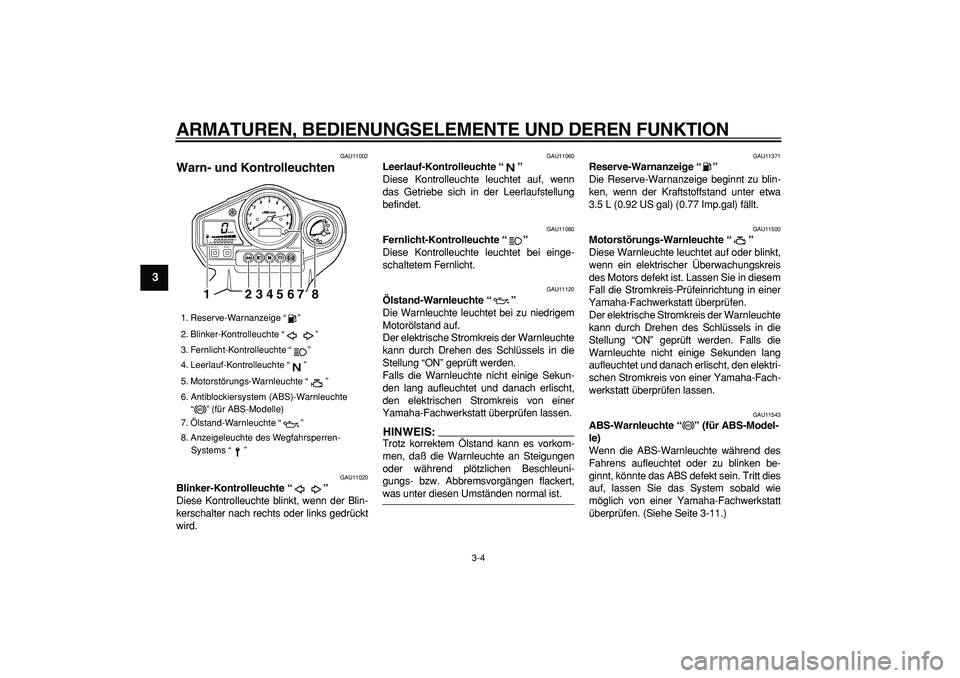 YAMAHA TDM 900 2005  Betriebsanleitungen (in German)  
ARMATUREN, BEDIENUNGSELEMENTE UND DEREN FUNKTION 
3-4 
1
2
3
4
5
6
7
8
9
 
GAU11002 
Warn- und Kontrolleuchten  
GAU11020 
Blinker-Kontrolleuchte “”  
Diese Kontrolleuchte blinkt, wenn der Blin-