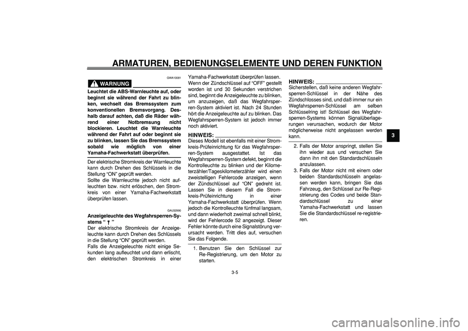 YAMAHA TDM 900 2005  Betriebsanleitungen (in German)  
ARMATUREN, BEDIENUNGSELEMENTE UND DEREN FUNKTION 
3-5 
2
34
5
6
7
8
9
WARNUNG
 
GWA10081 
Leuchtet die ABS-Warnleuchte auf, oder
beginnt sie während der Fahrt zu blin-
ken, wechselt das Bremssystem