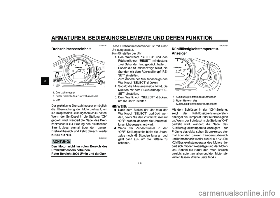 YAMAHA TDM 900 2005  Betriebsanleitungen (in German)  
ARMATUREN, BEDIENUNGSELEMENTE UND DEREN FUNKTION 
3-6 
1
2
3
4
5
6
7
8
9
 
GAU11911 
Drehzahlmessereinheit  
Der elektrische Drehzahlmesser ermöglicht
die Überwachung der Motordrehzahl, um
sie im 