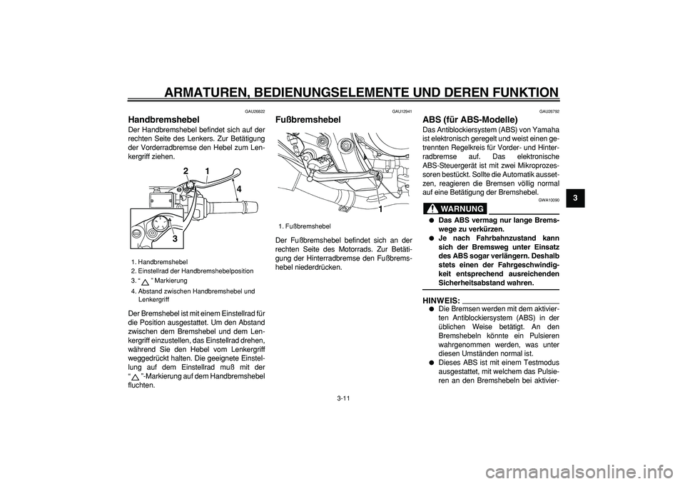 YAMAHA TDM 900 2005 Betriebsanleitungen (in German)
ARMATUREN, BEDIENUNGSELEMENTE UND DEREN FUNKTION
3-11
2
34
5
6
7
8
9
GAU26822
Handbremshebel
Der Handbremshebel befindet sich auf der
rechten Seite des Lenkers. Zur Betätigung
der Vorderradb YAMAHA TDM 900 2005 Betriebsanleitungen (in German)
ARMATUREN, BEDIENUNGSELEMENTE UND DEREN FUNKTION
3-11
2
34
5
6
7
8
9
GAU26822
Handbremshebel
Der Handbremshebel befindet sich auf der
rechten Seite des Lenkers. Zur Betätigung
der Vorderradb