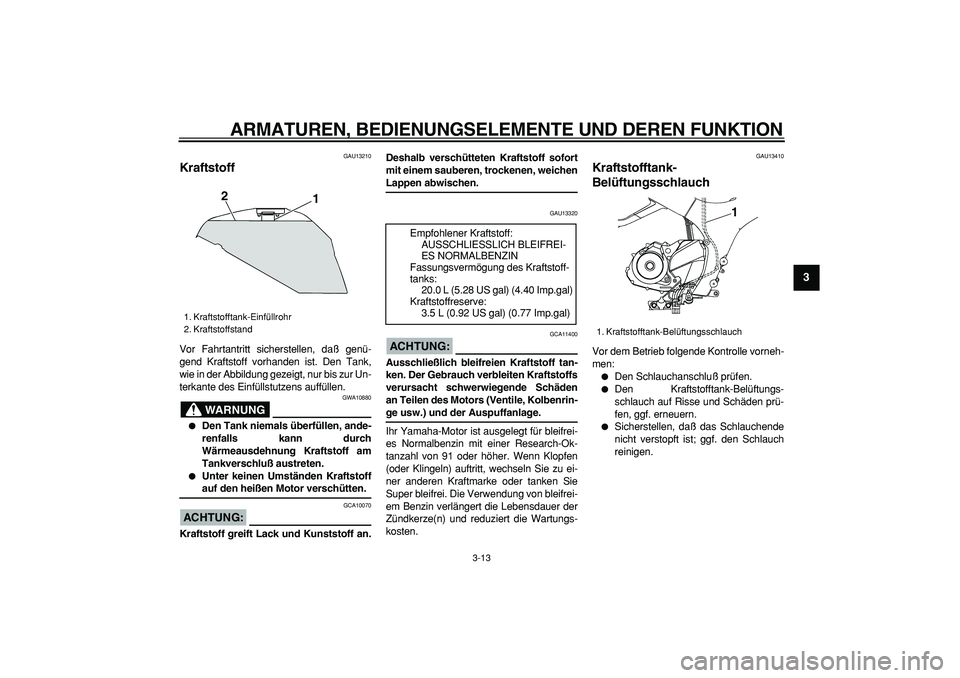 YAMAHA TDM 900 2005 Betriebsanleitungen (in German)
ARMATUREN, BEDIENUNGSELEMENTE UND DEREN FUNKTION
3-13
2
34
5
6
7
8
9
GAU13210
Kraftstoff
Vor Fahrtantritt sicherstellen, daß genü-
gend Kraftstoff vorhanden ist. Den Tank,
wie in der Abbild YAMAHA TDM 900 2005 Betriebsanleitungen (in German)
ARMATUREN, BEDIENUNGSELEMENTE UND DEREN FUNKTION
3-13
2
34
5
6
7
8
9
GAU13210
Kraftstoff
Vor Fahrtantritt sicherstellen, daß genü-
gend Kraftstoff vorhanden ist. Den Tank,
wie in der Abbild