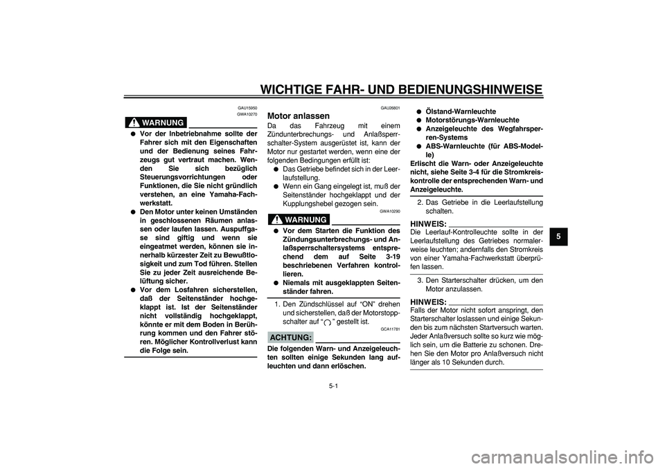 YAMAHA TDM 900 2005  Betriebsanleitungen (in German)  
5-1 
2
3
4
56
7
8
9
 
WICHTIGE FAHR- UND BEDIENUNGSHINWEISE 
GAU15950
WARNUNG
 
GWA10270 
 
Vor der Inbetriebnahme sollte der
Fahrer sich mit den Eigenschaften
und der Bedienung seines Fahr-
zeugs 