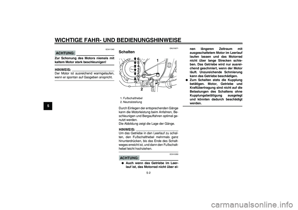 YAMAHA TDM 900 2005  Betriebsanleitungen (in German)  
WICHTIGE FAHR- UND BEDIENUNGSHINWEISE 
5-2 
1
2
3
4
5
6
7
8
9
ACHTUNG:
 
 GCA11040 
Zur Schonung des Motors niemals mit 
kaltem Motor stark beschleunigen!
HINWEIS:
 
Der Motor ist ausreichend warmge
