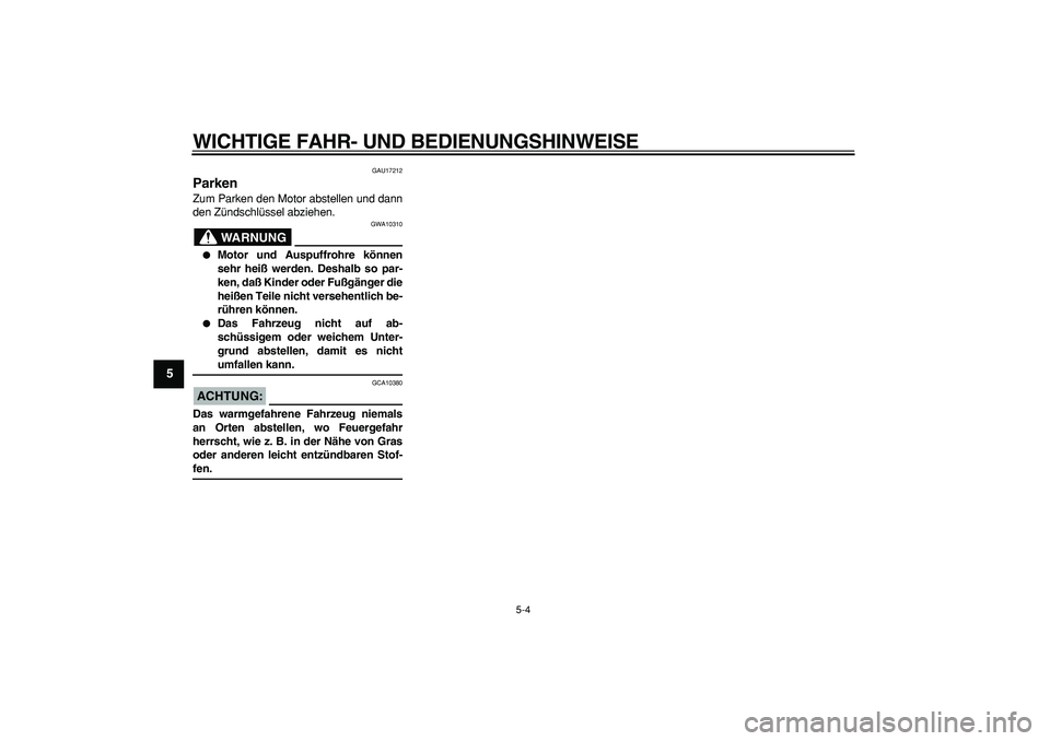 YAMAHA TDM 900 2005  Betriebsanleitungen (in German)  
WICHTIGE FAHR- UND BEDIENUNGSHINWEISE 
5-4 
1
2
3
4
5
6
7
8
9
 
GAU17212 
Parken  
Zum Parken den Motor abstellen und dann
den Zündschlüssel abziehen.
WARNUNG
 
GWA10310 
 
Motor und Auspuffrohre