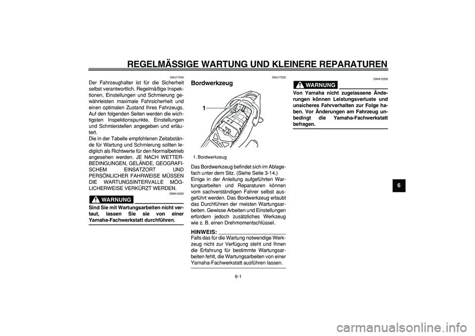 YAMAHA TDM 900 2005  Betriebsanleitungen (in German)  
6-1 
2
3
4
5
67
8
9
 
REGELMÄSSIGE WARTUNG UND KLEINERE REPARATUREN 
GAU17240 
Der Fahrzeughalter ist für die Sicherheit
selbst verantwortlich. Regelmäßige Inspek-
tionen, Einstellungen und Schm