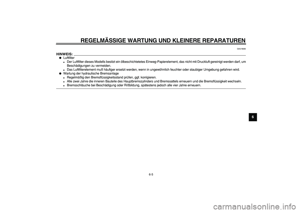 YAMAHA TDM 900 2005  Betriebsanleitungen (in German)  
REGELMÄSSIGE WARTUNG UND KLEINERE REPARATUREN 
6-5 
2
3
4
5
67
8
9
 
GAU18680
HINWEIS:
 
 
Luftfilter 
 
Der Luftfilter dieses Modells besitzt ein ölbeschichtetetes Einweg-Papierelement, das nic