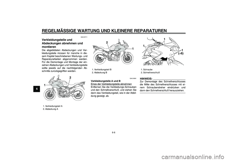 YAMAHA TDM 900 2005  Betriebsanleitungen (in German)  
REGELMÄSSIGE WARTUNG UND KLEINERE REPARATUREN 
6-6 
1
2
3
4
5
6
7
8
9
 
GAU18711 
Verkleidungsteile und 
Abdeckungen abnehmen und 
montieren  
Die abgebildeten Abdeckungen und Ver-
kleidungsteile m